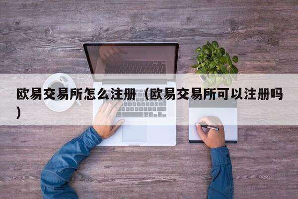 欧意交易所怎么注册（欧意交易所可以注册吗）-第1张图片-欧意下载