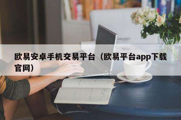 欧意安卓手机交易平台（欧意平台app下载官网）-第1张图片-欧意下载
