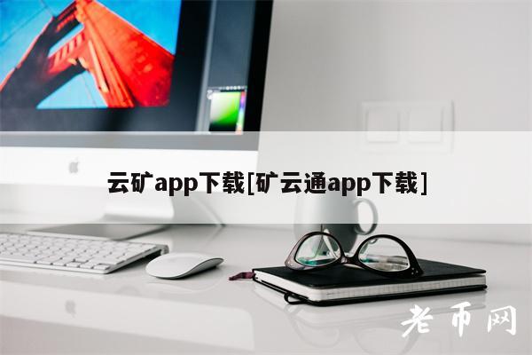 云矿app下载[矿云通app下载]-第1张图片-欧意下载