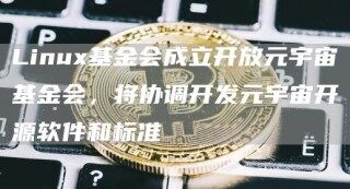 Linu基金会成立开放元宇宙基金会，将协调开发元宇宙开源软件和标准