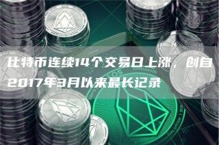 比特币连续14个交易日上涨，创自2017年3月以来最长记录