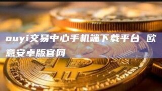 ouyi交易中心手机端下载平台 芝麻开门安卓版官网