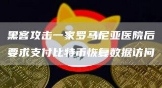 黑客攻击一家罗马尼亚医院后要求支付比特币恢复数据访问
