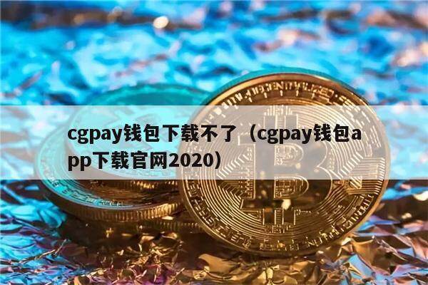 cgpay钱包下载不了（cgpay钱包app下载官网2020）-第1张图片-binance下载
