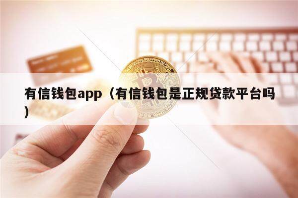 有信钱包app（有信钱包是正规贷款平台吗）-第1张图片-binance下载