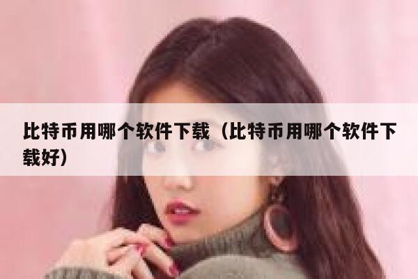 比特币用哪个软件下载（比特币用哪个软件下载好）-第1张图片-binance下载