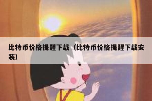 比特币价格提醒下载（比特币价格提醒下载安装）-第1张图片-binance下载