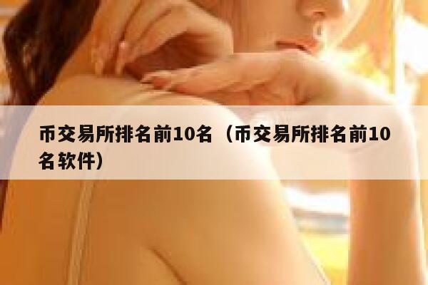 币交易所排名前10名（币交易所排名前10名软件）-第1张图片-binance下载