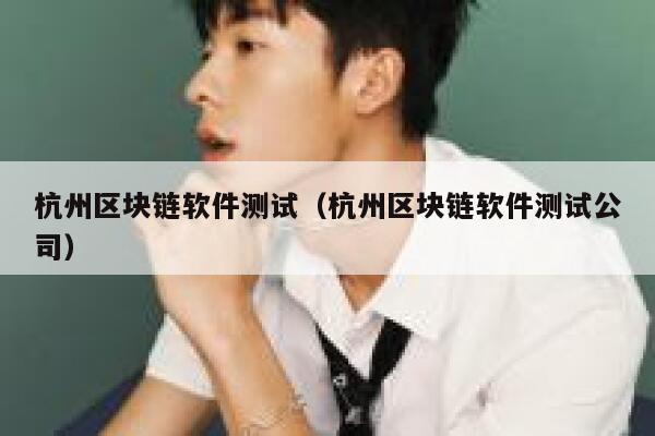 杭州区块链软件测试（杭州区块链软件测试公司）-第1张图片-binance下载