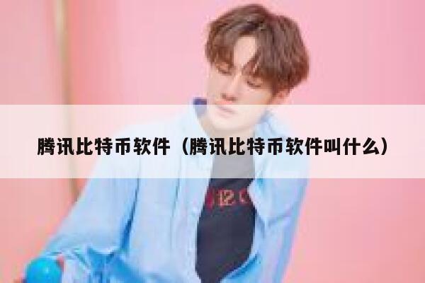 腾讯比特币软件（腾讯比特币软件叫什么）-第1张图片-binance下载