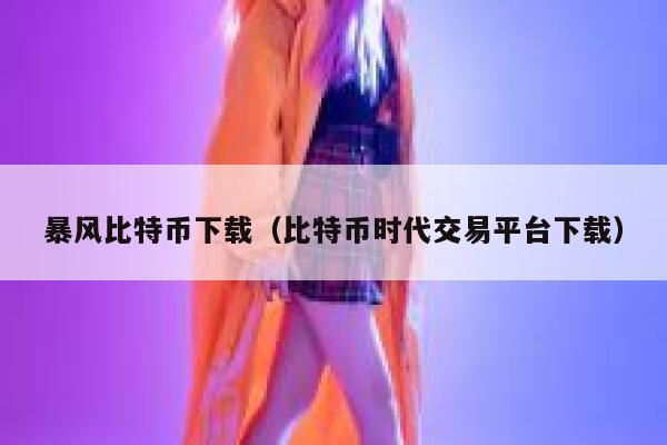 暴风比特币下载（比特币时代交易平台下载）-第1张图片-binance下载