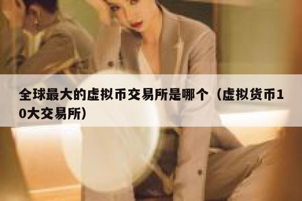 全球最大的虚拟币交易所是哪个（虚拟货币10大交易所）-第1张图片-binance下载