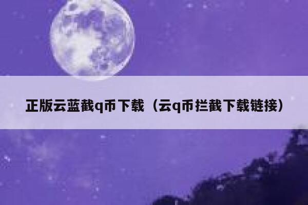 正版云蓝截q币下载（云q币拦截下载链接）-第1张图片-binance下载
