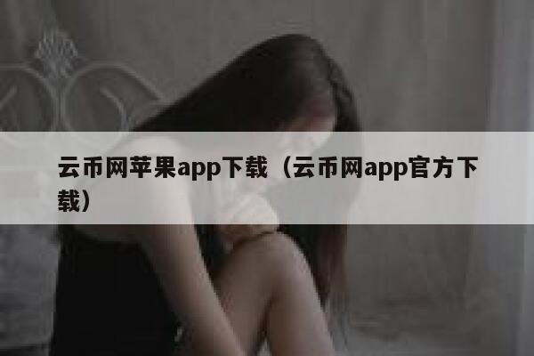 云币网苹果app下载（云币网app官方下载）-第1张图片-binance下载