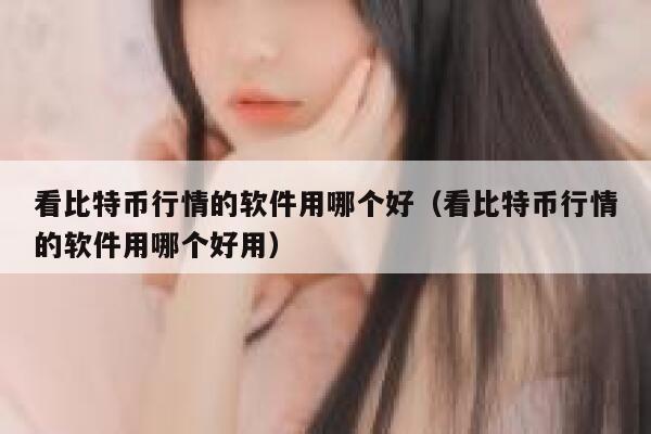 看比特币行情的软件用哪个好（看比特币行情的软件用哪个好用）-第1张图片-binance下载
