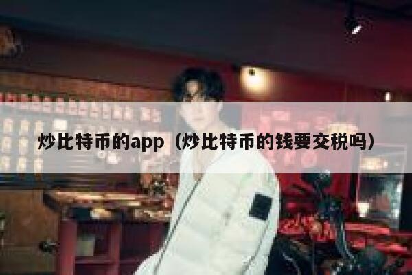 炒比特币的app（炒比特币的钱要交税吗）-第1张图片-binance下载