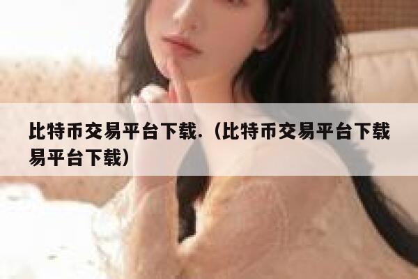 比特币交易平台下载.（比特币交易平台下载易平台下载）-第1张图片-binance下载
