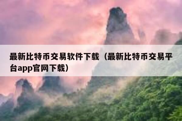 最新比特币交易软件下载（最新比特币交易平台app官网下载）-第1张图片-binance下载