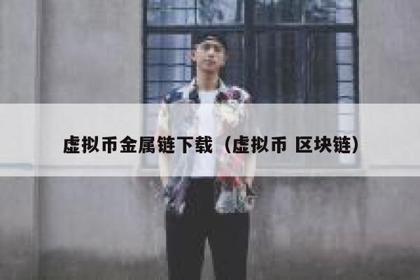 虚拟币金属链下载（虚拟币 区块链）-第1张图片-binance下载