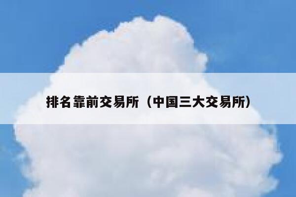 排名靠前交易所（中国三大交易所）-第1张图片-binance下载