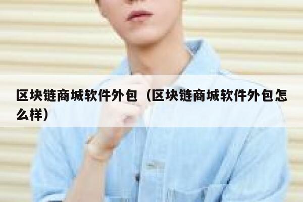 区块链商城软件外包（区块链商城软件外包怎么样）-第1张图片-binance下载