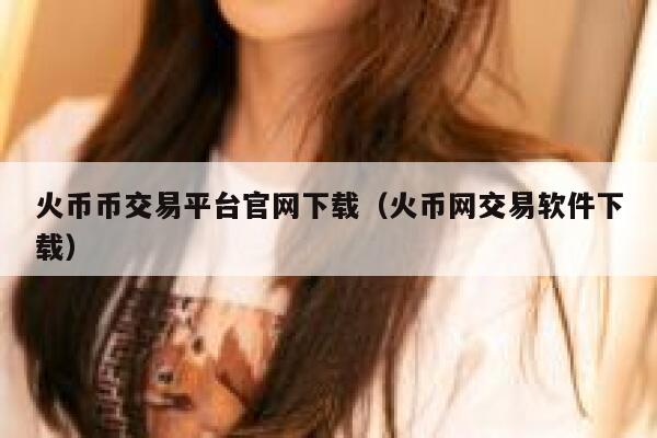 火币币交易平台官网下载（火币网交易软件下载）-第1张图片-binance下载