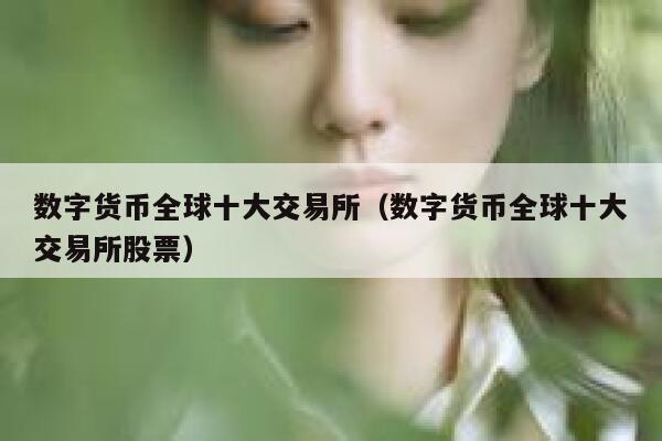 数字货币全球十大交易所（数字货币全球十大交易所股票）-第1张图片-binance下载