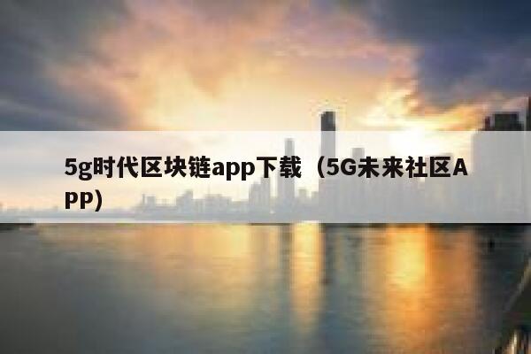 5g时代区块链app下载（5G未来社区APP）-第1张图片-binance下载