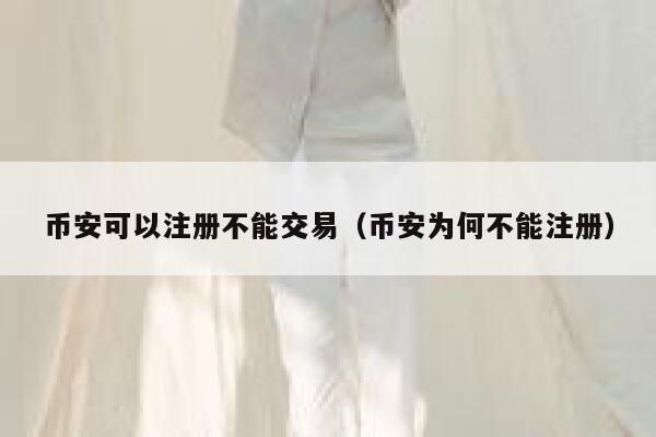 binance可以注册不能交易（binance为何不能注册）-第1张图片-binance下载