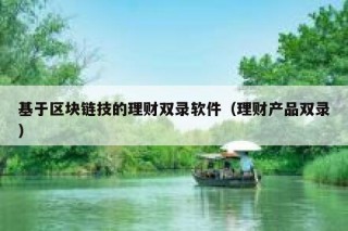 基于区块链技的理财双录软件（理财产品双录）