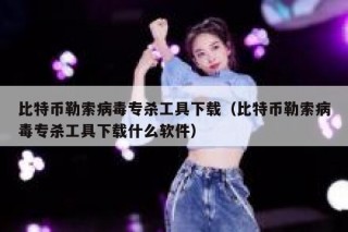 比特币勒索病毒专杀工具下载（比特币勒索病毒专杀工具下载什么软件）