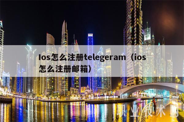 Ios怎么注册telegeram（ios怎么注册邮箱）-第1张图片-欧意下载