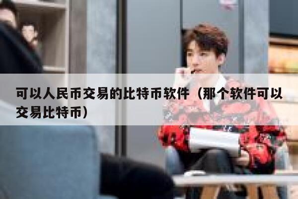 可以人民币交易的比特币软件（那个软件可以交易比特币）-第1张图片-binance下载