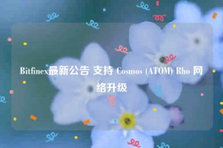 Bitfin最新公告 支持 Cosmos (ATOM) Rho 网络升级
