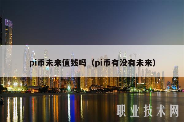 pi币未来值钱吗（pi币有没有未来）-第1张图片-欧意下载