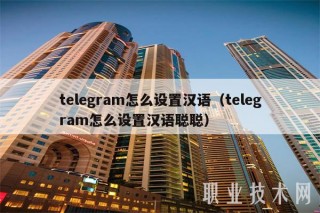 tlgram怎么设置汉语（tlgram怎么设置汉语聪聪）