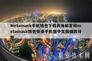 Mtamask手机钱包下载具体解答和mtamask钱包安卓手机版中文版细致分析