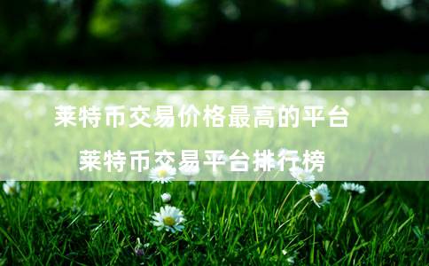 莱特币交易价格最高的平台（莱特币交易平台排行榜）-第1张图片-binance下载