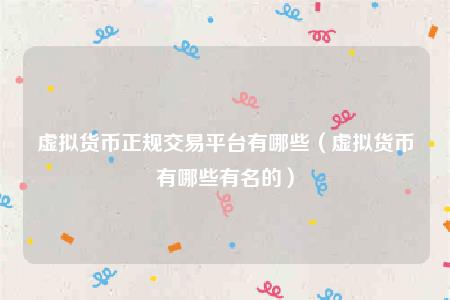 虚拟货币正规交易平台有哪些（虚拟货币有哪些有名的）-第1张图片-binance下载