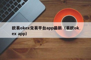 binanceok交易平台app最新（易欧ok app）