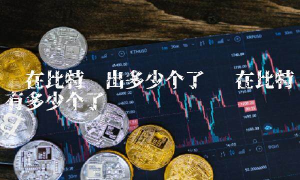 现在比特币出多少个了-第1张图片-binance下载