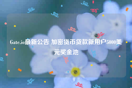 Gate.io最新公告 加密货币贷款新用户5000美元奖金池-第1张图片-欧意下载