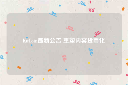 KuCoin最新公告 重塑内容货币化-第1张图片-欧意下载