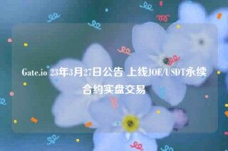 Gat.io 23年3月27日公告 上线JO/USDT永续合约实盘交易