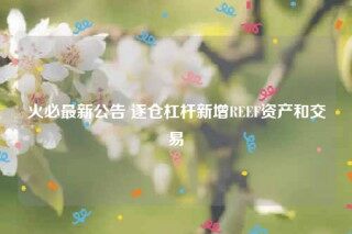 火必最新公告 逐仓杠杆新增RF资产和交易