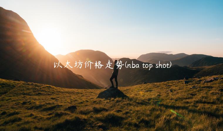 以太坊价格走势 - nba top shot-第1张图片-binance下载