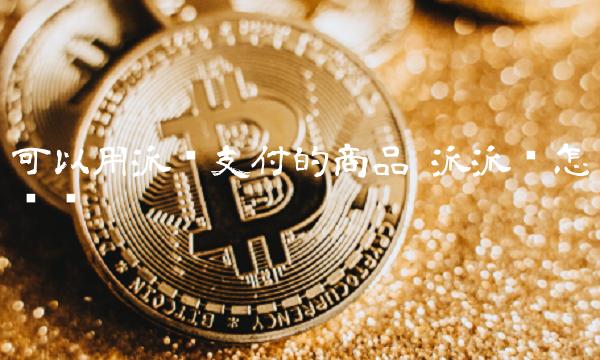 可以用派币支付的商品-第1张图片-binance下载