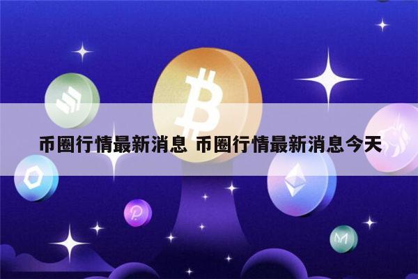 币圈行情最新消息 币圈最新市场行情-第1张图片-binance下载