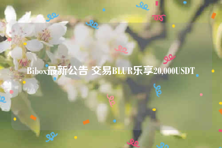 Bibo最新公告 交易BLUR乐享20,000USDT-第1张图片-欧意下载