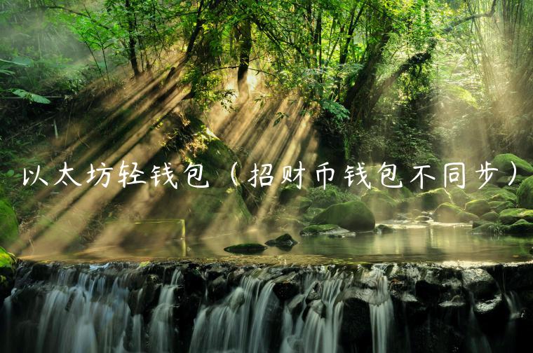 以太坊轻钱包（招财币钱包不同步）-第1张图片-binance下载